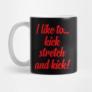 I like to Kick Stretch and Kick! Mug